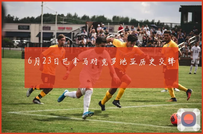 6月23日巴拿马对克罗地亚历史交锋