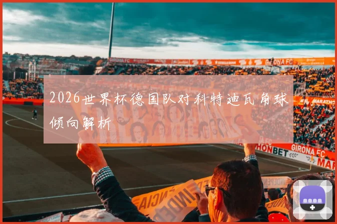 2026世界杯德国队对科特迪瓦角球倾向解析