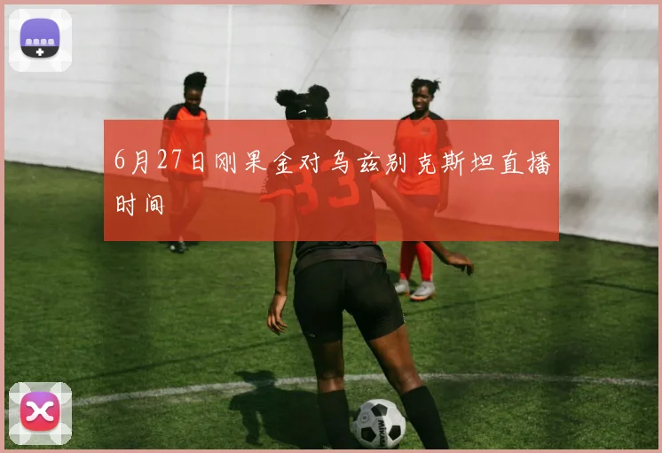 6月27日刚果金对乌兹别克斯坦直播时间