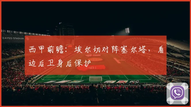 西甲前瞻：埃尔切对阵塞尔塔，看边后卫身后保护