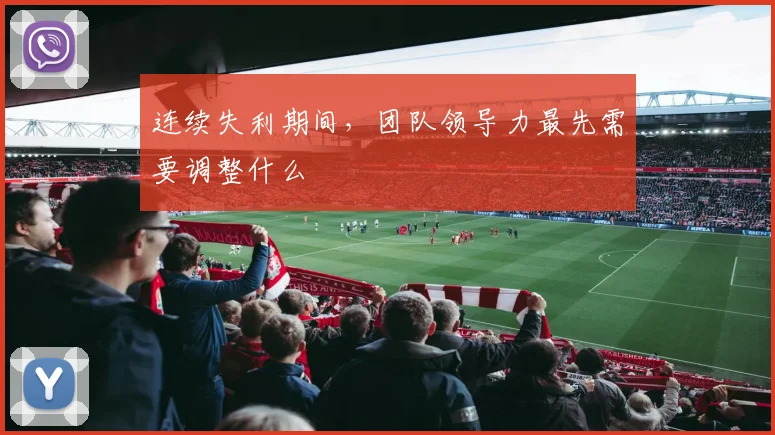 连续失利期间，团队领导力最先需要调整什么