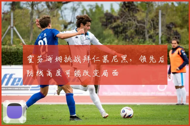 霍芬海姆挑战拜仁慕尼黑,领先后防线高度可能改变局面
