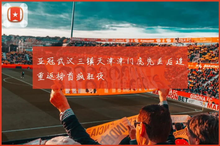 亚冠武汉三镇天津津门虎先丢后追重返榜首疯狂夜