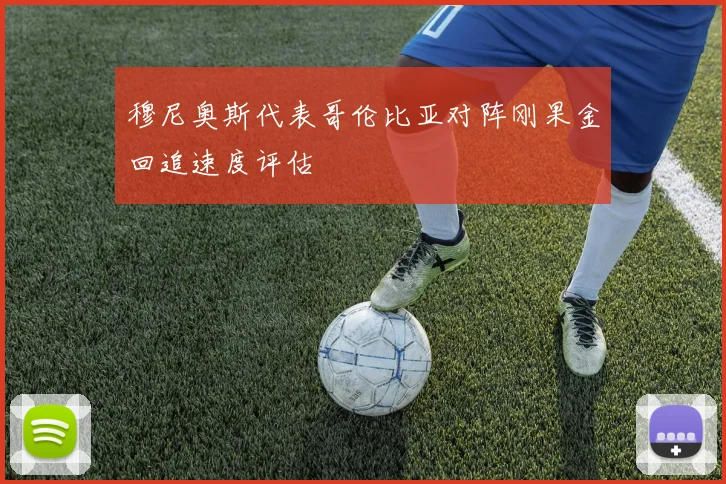 穆尼奥斯代表哥伦比亚对阵刚果金回追速度评估