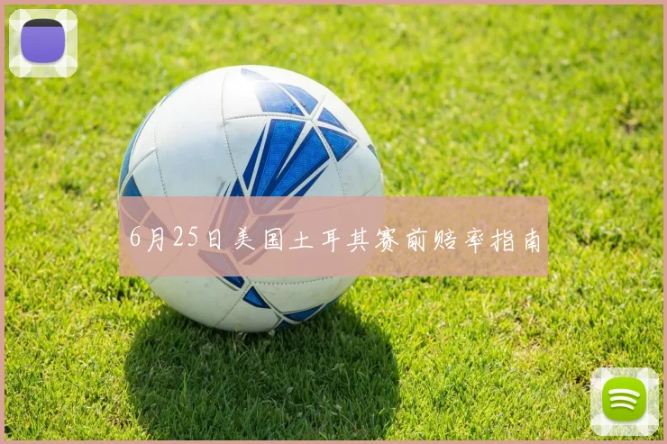 6月25日美国土耳其赛前赔率指南