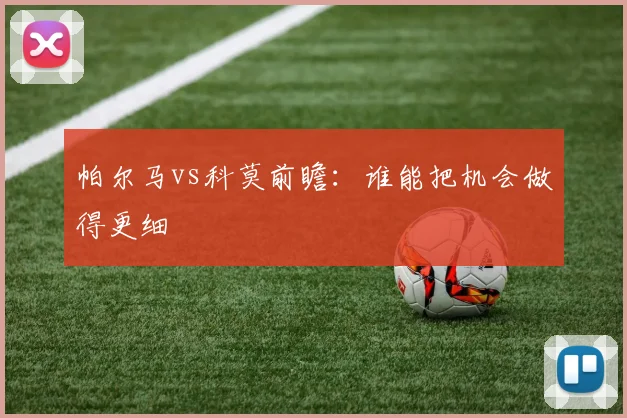 帕尔马vs科莫前瞻：谁能把机会做得更细
