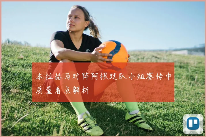 本拉赫马对阵阿根廷队小组赛传中质量看点解析