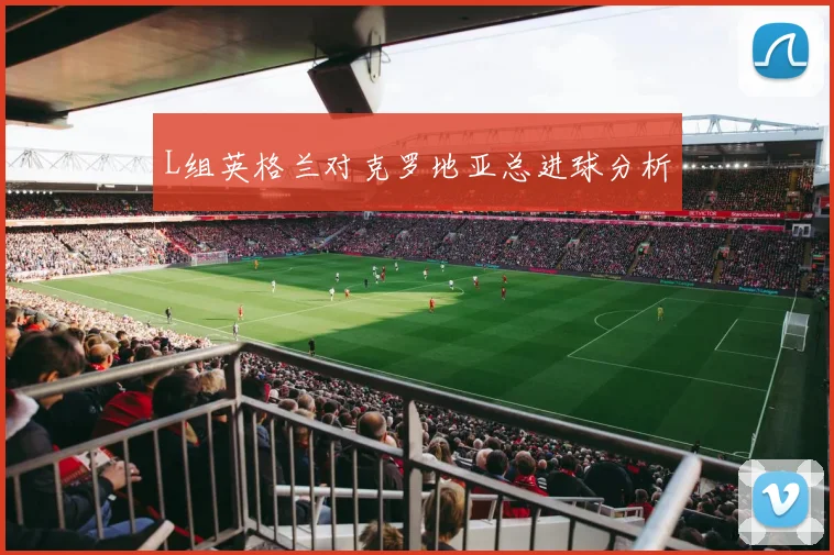 L组英格兰对克罗地亚总进球分析