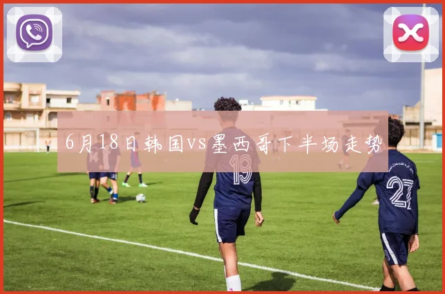 6月18日韩国vs墨西哥下半场走势