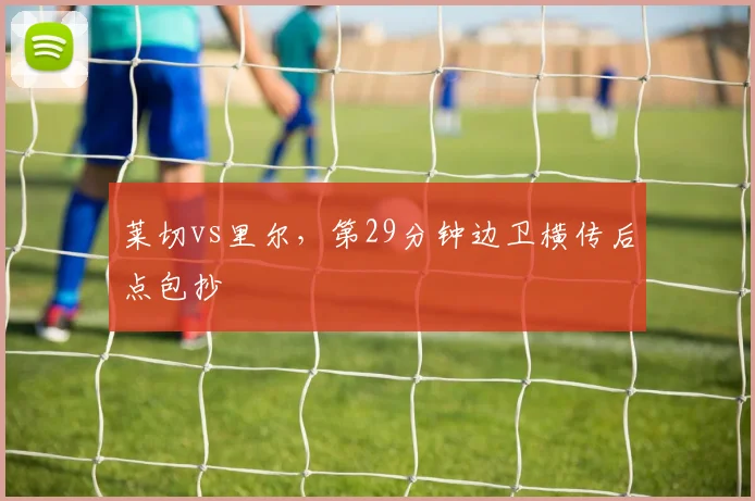 莱切vs里尔，第29分钟边卫横传后点包抄
