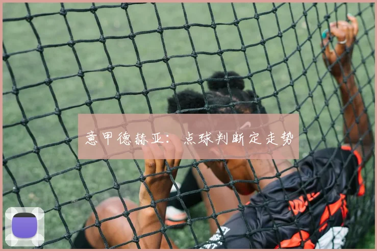 意甲德赫亚：点球判断定走势