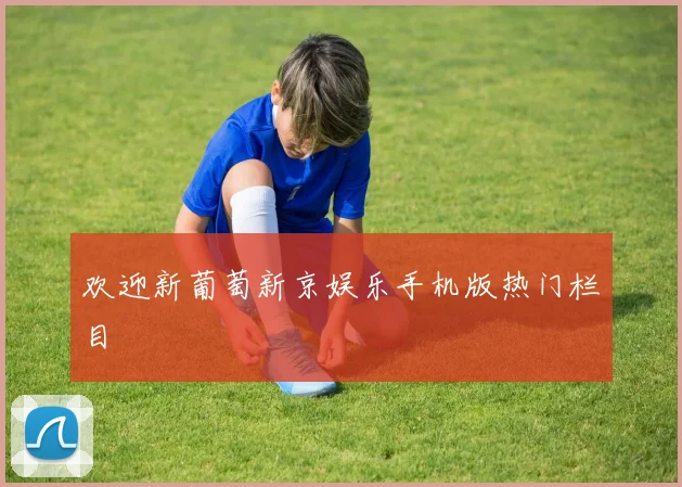 欢迎新葡萄新京娱乐手机版热门栏目