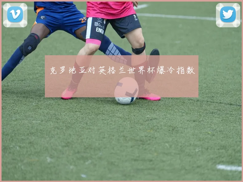 克罗地亚对英格兰世界杯爆冷指数