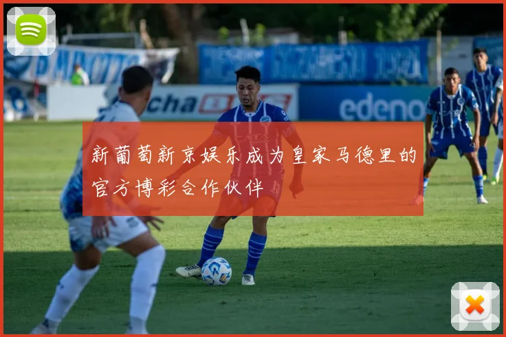 新葡萄新京娱乐成为皇家马德里的官方博彩合作伙伴