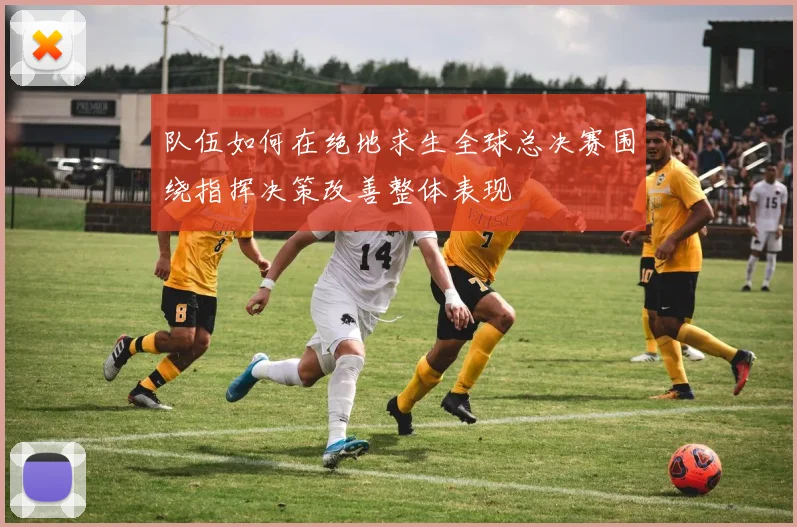 队伍如何在绝地求生全球总决赛围绕指挥决策改善整体表现