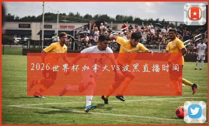 2026世界杯加拿大vs波黑直播时间