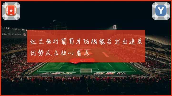 杜兰面对葡萄牙防线能否打出速度优势反击核心看点